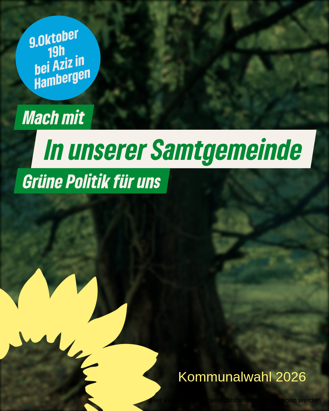 Wir möchten euch und Sie kennen lernen.
Unser Infoabend findet am 9. Oktober 2025 um 19 Uhr im Treffpunkt Aziz, Hambergen statt.
Diskussionen, Information und Fragen.
Wir suchen Menschen, die sich in der Kommunalpolitik und zur Kommunalwhl 2026 engagieren möchten.